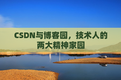 CSDN与博客园，技术人的两大精神家园